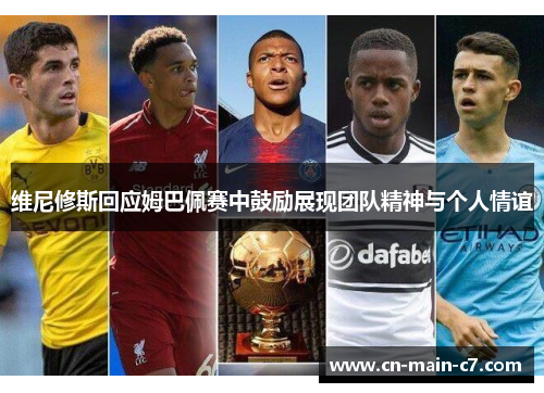 维尼修斯回应姆巴佩赛中鼓励展现团队精神与个人情谊