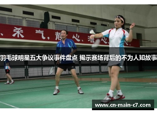 羽毛球明星五大争议事件盘点 揭示赛场背后的不为人知故事