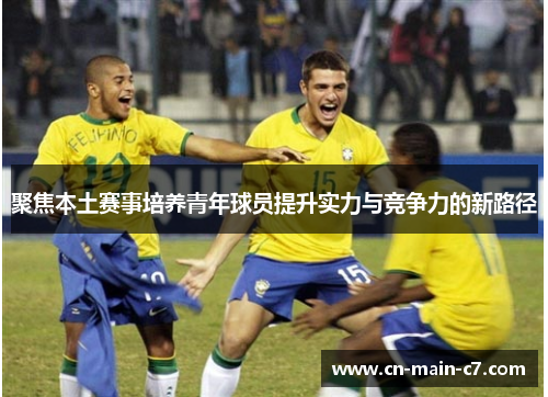 聚焦本土赛事培养青年球员提升实力与竞争力的新路径
