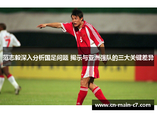 范志毅深入分析国足问题 揭示与亚洲强队的三大关键差异