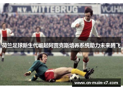 荷兰足球新生代崛起阿贾克斯培养系统助力未来腾飞