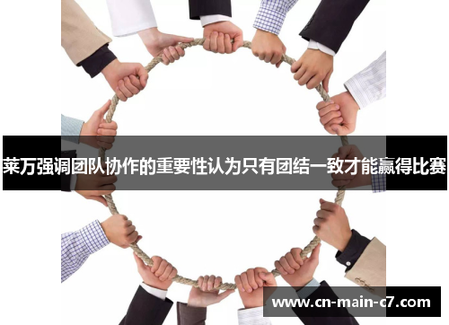 莱万强调团队协作的重要性认为只有团结一致才能赢得比赛 莱万强调团队协作的重要性认为只有团结一致才能赢得比赛