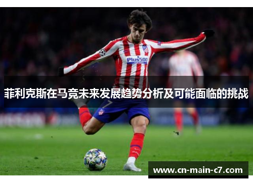 菲利克斯在马竞未来发展趋势分析及可能面临的挑战