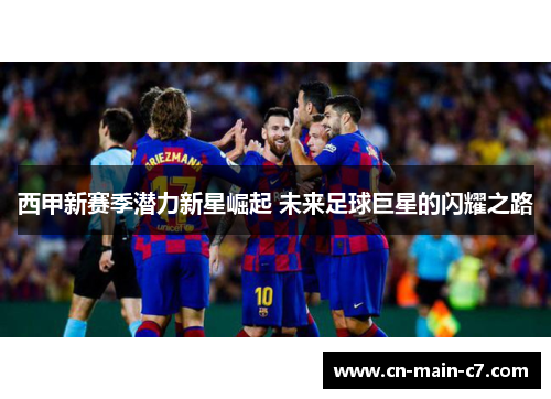 西甲新赛季潜力新星崛起 未来足球巨星的闪耀之路