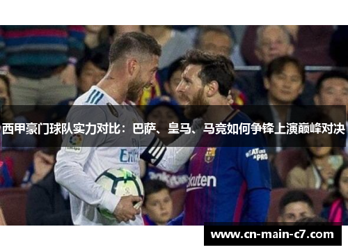 西甲豪门球队实力对比：巴萨、皇马、马竞如何争锋上演巅峰对决