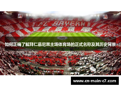如何正确了解拜仁慕尼黑主场体育场的正式名称及其历史背景 如何正确了解拜仁慕尼黑主场体育场的正式名称及其历史背景