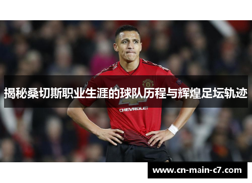 揭秘桑切斯职业生涯的球队历程与辉煌足坛轨迹 揭秘桑切斯职业生涯的球队历程与辉煌足坛轨迹