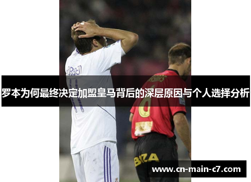罗本为何最终决定加盟皇马背后的深层原因与个人选择分析