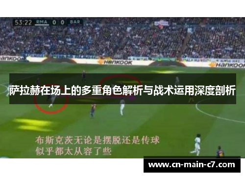 萨拉赫在场上的多重角色解析与战术运用深度剖析 萨拉赫在场上的多重角色解析与战术运用深度剖析