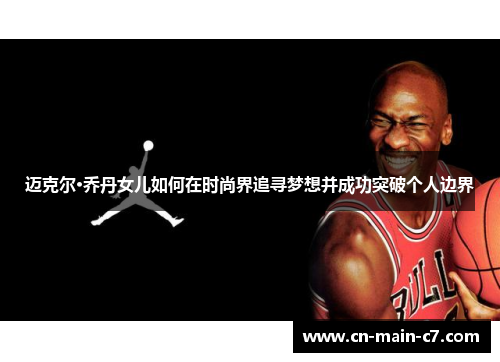 迈克尔·乔丹女儿如何在时尚界追寻梦想并成功突破个人边界 迈克尔·乔丹女儿如何在时尚界追寻梦想并成功突破个人边界