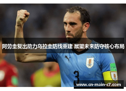 阿劳圭复出助力乌拉圭防线重建 展望未来防守核心布局