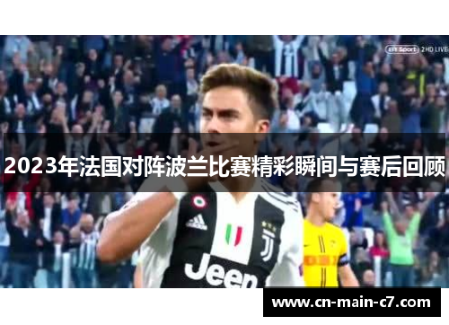 2023年法国对阵波兰比赛精彩瞬间与赛后回顾 2023年法国对阵波兰比赛精彩瞬间与赛后回顾