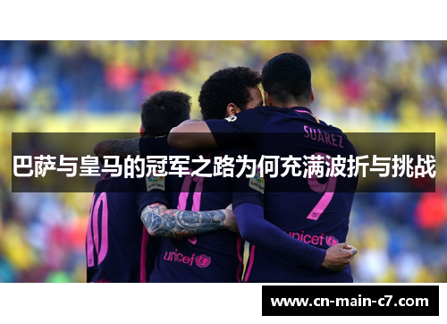 巴萨与皇马的冠军之路为何充满波折与挑战