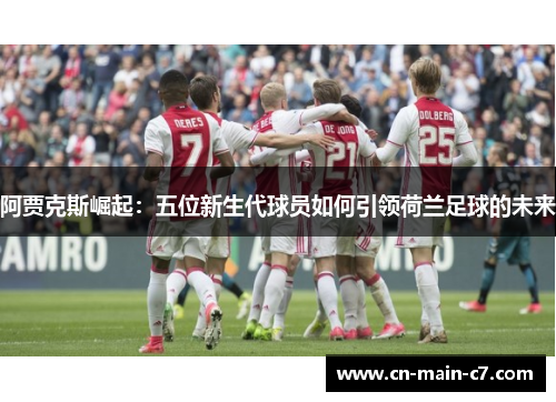 阿贾克斯崛起：五位新生代球员如何引领荷兰足球的未来