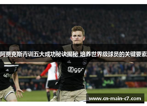 阿贾克斯青训五大成功秘诀揭秘 培养世界级球员的关键要素