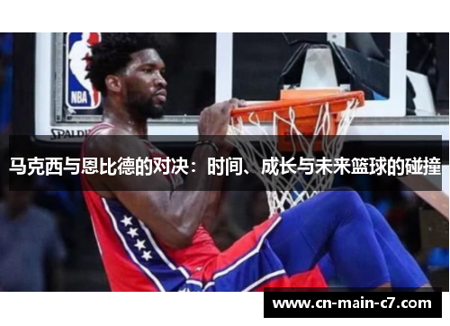 马克西与恩比德的对决：时间、成长与未来篮球的碰撞