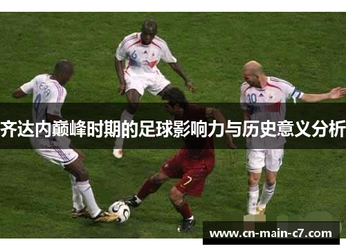 齐达内巅峰时期的足球影响力与历史意义分析