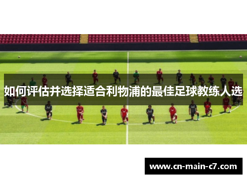 如何评估并选择适合利物浦的最佳足球教练人选