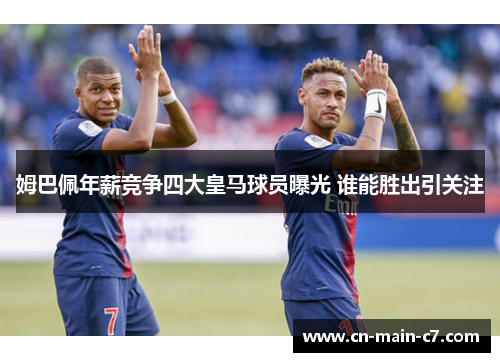 姆巴佩年薪竞争四大皇马球员曝光 谁能胜出引关注