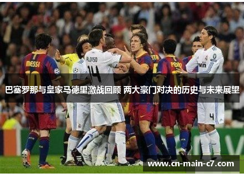 巴塞罗那与皇家马德里激战回顾 两大豪门对决的历史与未来展望