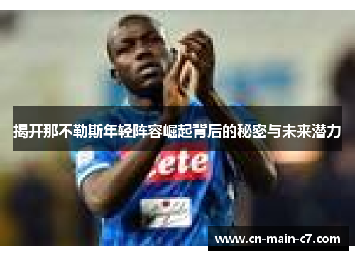 揭开那不勒斯年轻阵容崛起背后的秘密与未来潜力
