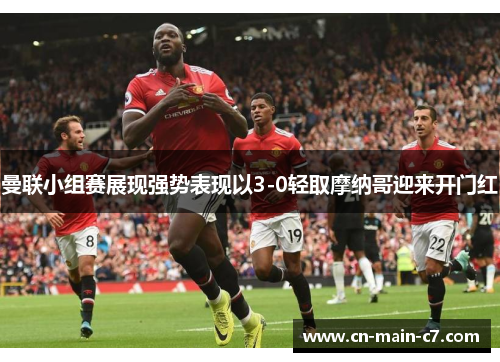 曼联小组赛展现强势表现以3-0轻取摩纳哥迎来开门红