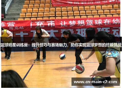 篮球明星训练营：提升技巧与赛场魅力，助你实现篮球梦想的终极挑战