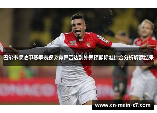 巴尔韦德法甲赛季表现究竟是否达到外界预期标准综合分析解读结果 巴尔韦德法甲赛季表现究竟是否达到外界预期标准综合分析解读结果