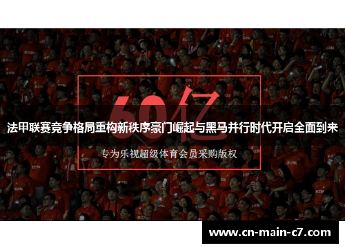 法甲联赛竞争格局重构新秩序豪门崛起与黑马并行时代开启全面到来