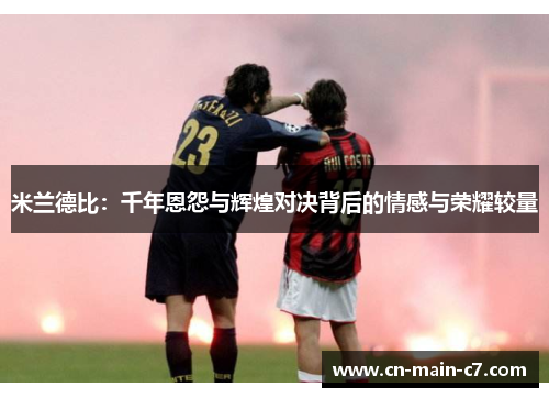 米兰德比：千年恩怨与辉煌对决背后的情感与荣耀较量