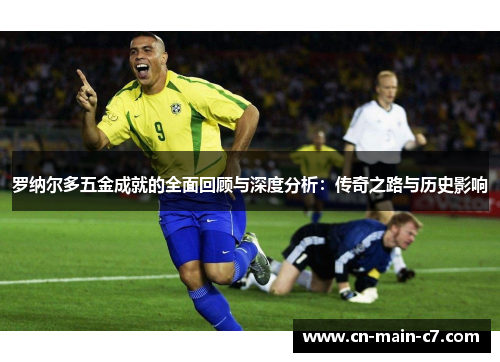 罗纳尔多五金成就的全面回顾与深度分析:传奇之路与历史影响 罗纳尔多五金成就的全面回顾与深度分析:传奇之路与历史影响