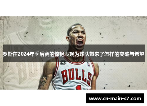 罗斯在2024年季后赛的惊艳表现为球队带来了怎样的突破与希望