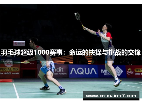 羽毛球超级1000赛事：命运的抉择与挑战的交锋