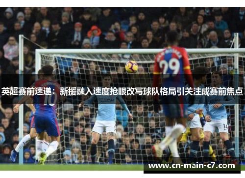 英超赛前速递：新援融入速度抢眼改写球队格局引关注成赛前焦点