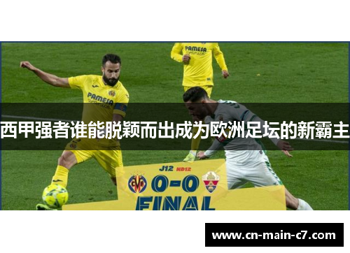 西甲强者谁能脱颖而出成为欧洲足坛的新霸主 西甲强者谁能脱颖而出成为欧洲足坛的新霸主