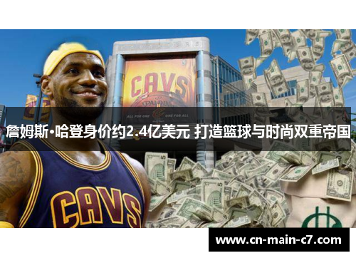 詹姆斯·哈登身价约2.4亿美元 打造篮球与时尚双重帝国 詹姆斯·哈登身价约2.4亿美元 打造篮球与时尚双重帝国