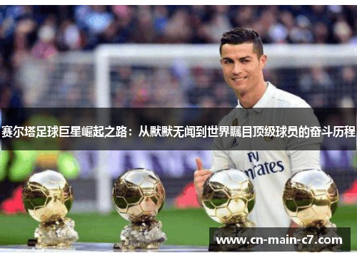 赛尔塔足球巨星崛起之路:从默默无闻到世界瞩目顶级球员的奋斗历程 赛尔塔足球巨星崛起之路:从默默无闻到世界瞩目顶级球员的奋斗历程
