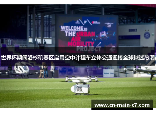 世界杯期间洛杉矶赛区启用空中计程车立体交通迎接全球球迷热潮