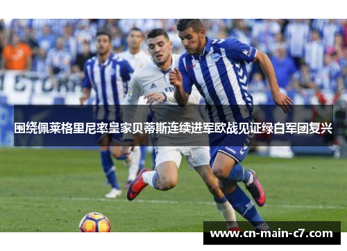 围绕佩莱格里尼率皇家贝蒂斯连续进军欧战见证绿白军团复兴 围绕佩莱格里尼率皇家贝蒂斯连续进军欧战见证绿白军团复兴