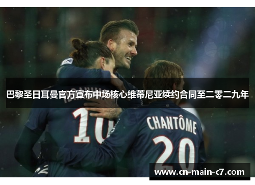 巴黎圣日耳曼官方宣布中场核心维蒂尼亚续约合同至二零二九年 巴黎圣日耳曼官方宣布中场核心维蒂尼亚续约合同至二零二九年