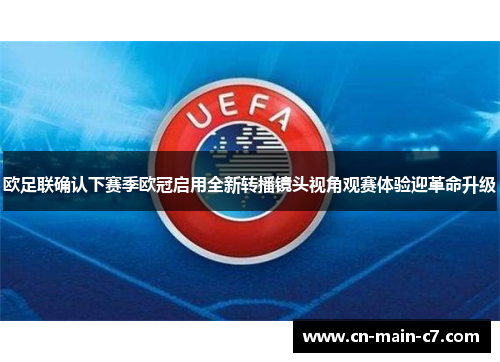 欧足联确认下赛季欧冠启用全新转播镜头视角观赛体验迎革命升级