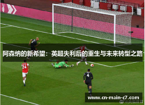 阿森纳的新希望：英超失利后的重生与未来转型之路
