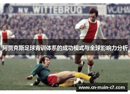 阿贾克斯足球青训体系的成功模式与全球影响力分析