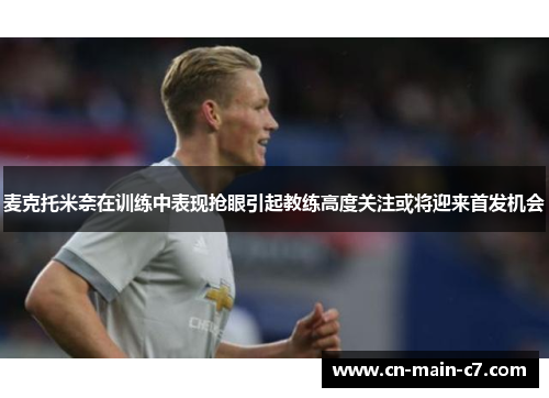 麦克托米奈在训练中表现抢眼引起教练高度关注或将迎来首发机会 麦克托米奈在训练中表现抢眼引起教练高度关注或将迎来首发机会