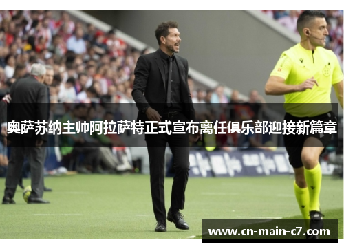 奥萨苏纳主帅阿拉萨特正式宣布离任俱乐部迎接新篇章 奥萨苏纳主帅阿拉萨特正式宣布离任俱乐部迎接新篇章