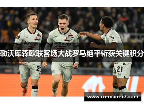 勒沃库森欧联客场大战罗马绝平斩获关键积分