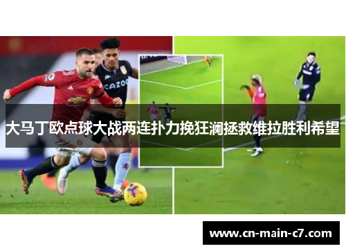 大马丁欧点球大战两连扑力挽狂澜拯救维拉胜利希望 大马丁欧点球大战两连扑力挽狂澜拯救维拉胜利希望