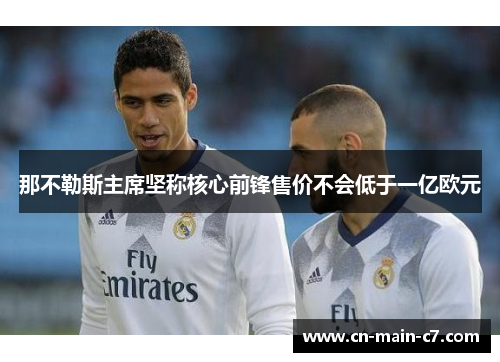 那不勒斯主席坚称核心前锋售价不会低于一亿欧元 那不勒斯主席坚称核心前锋售价不会低于一亿欧元
